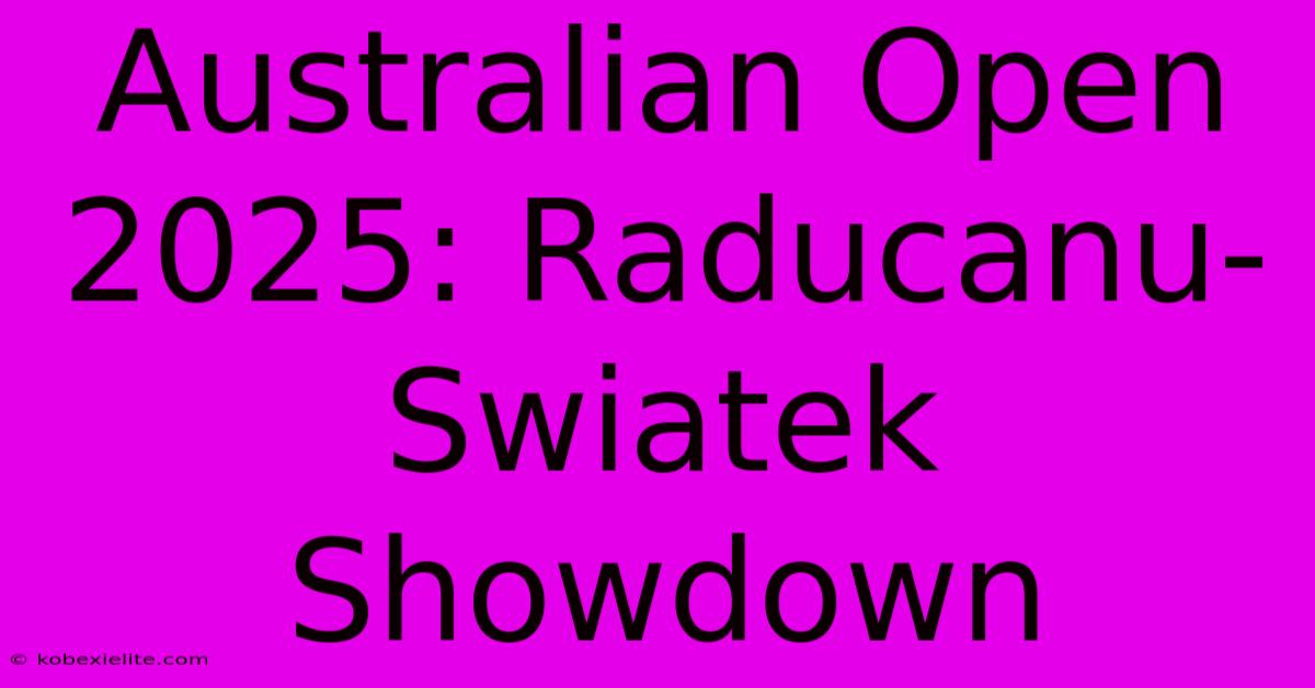 Australian Open 2025: Raducanu-Swiatek Showdown