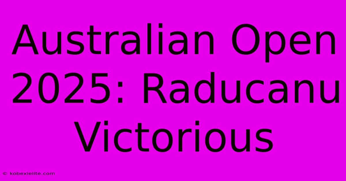 Australian Open 2025: Raducanu Victorious