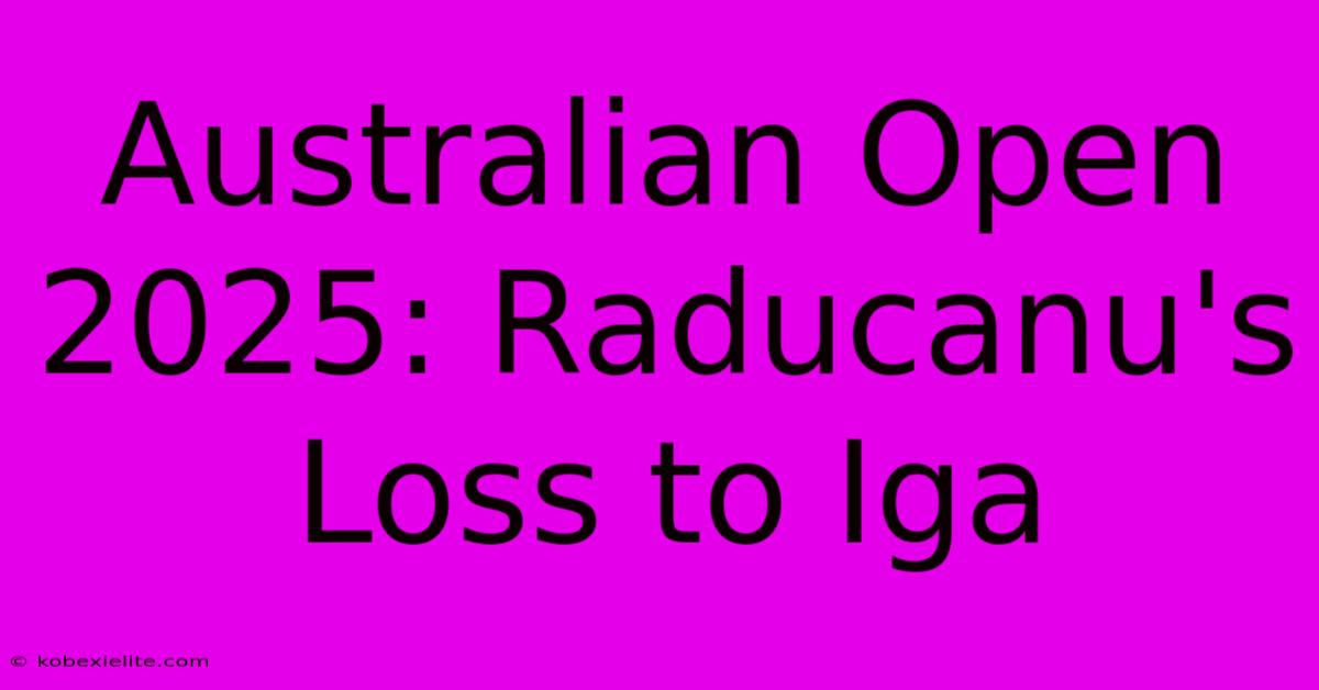 Australian Open 2025: Raducanu's Loss To Iga