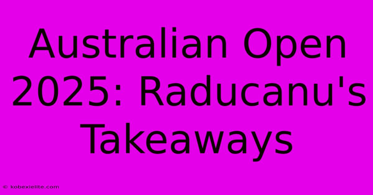 Australian Open 2025: Raducanu's Takeaways