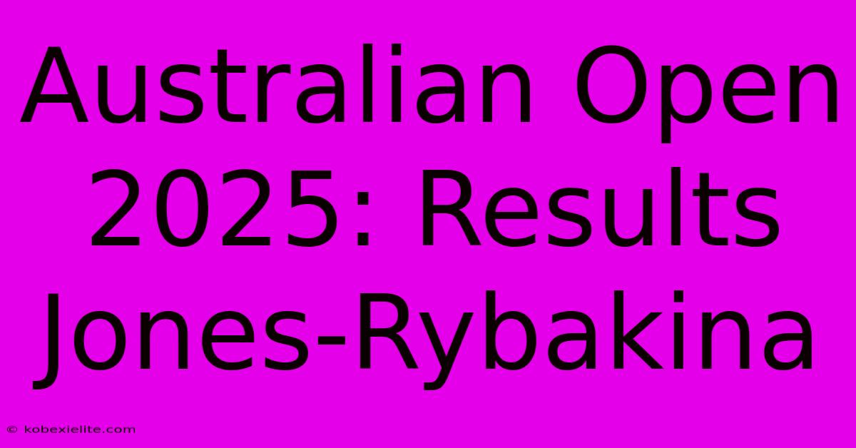 Australian Open 2025: Results Jones-Rybakina