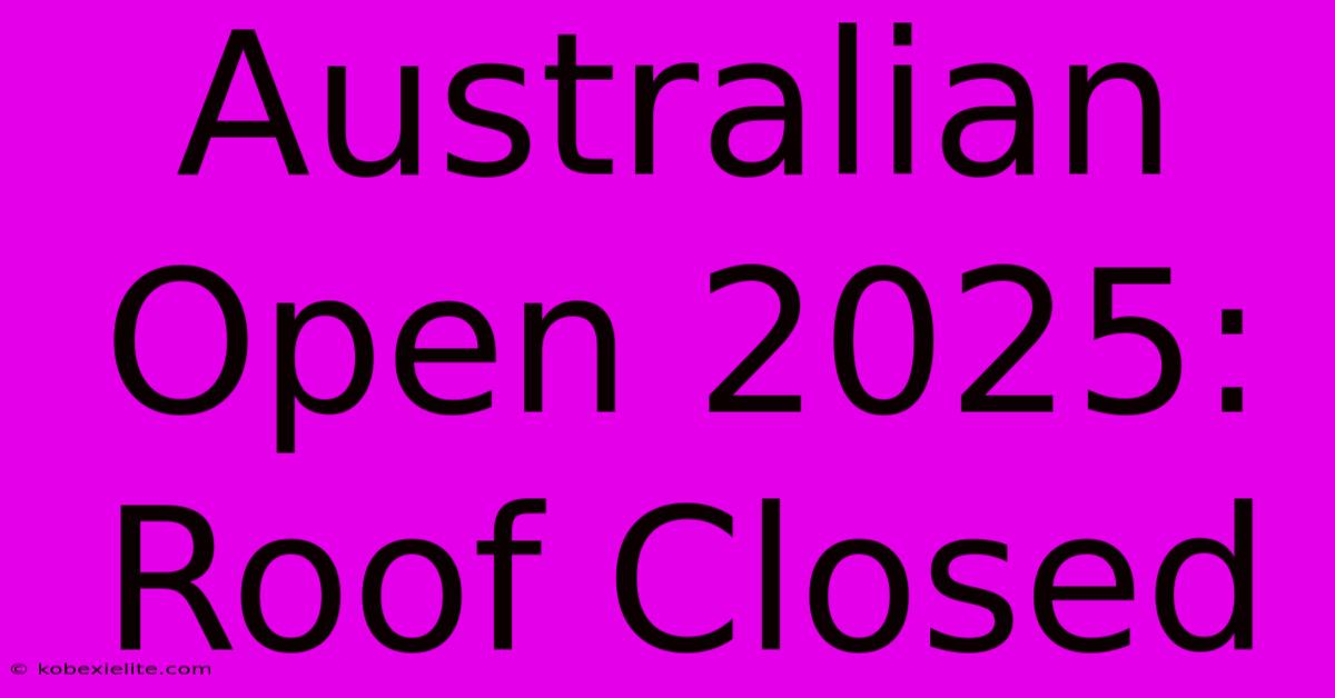 Australian Open 2025: Roof Closed