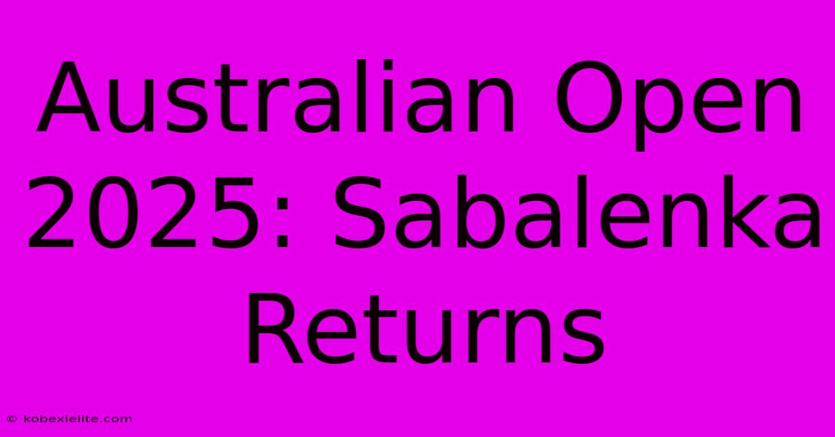 Australian Open 2025: Sabalenka Returns