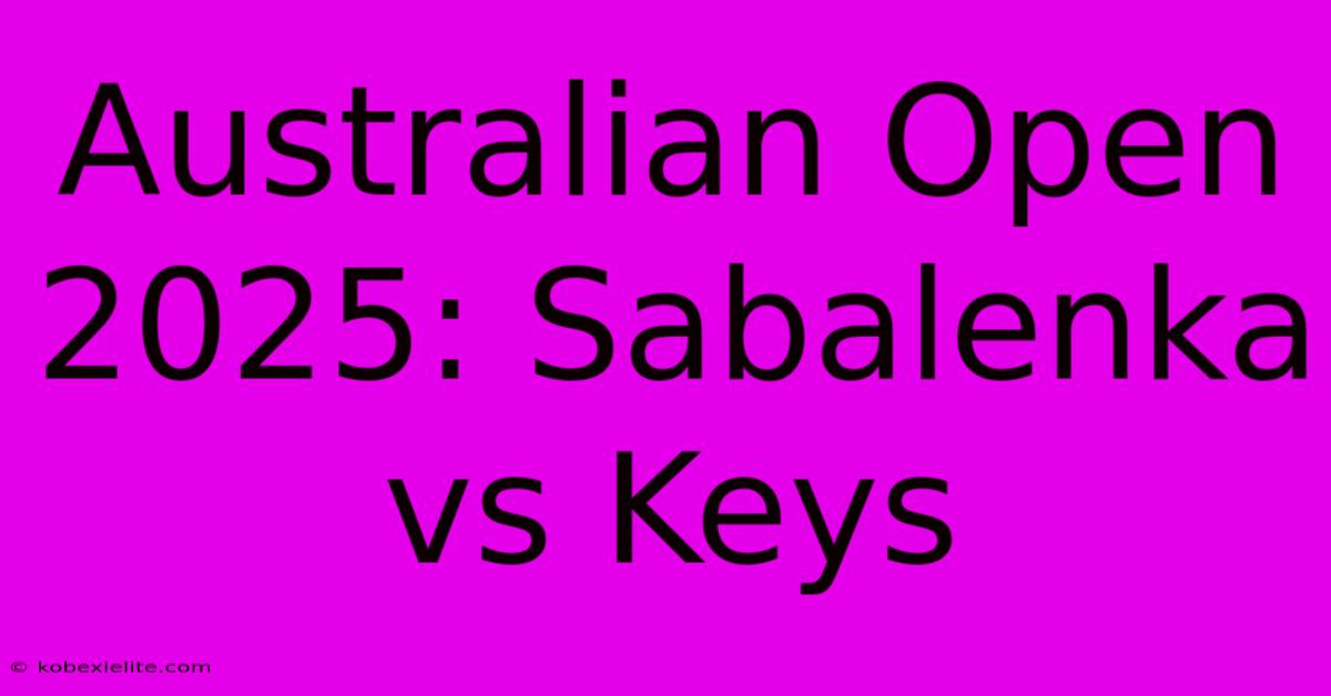 Australian Open 2025: Sabalenka Vs Keys