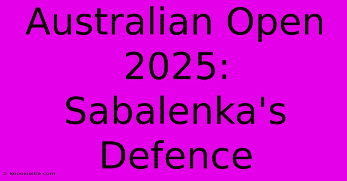 Australian Open 2025: Sabalenka's Defence