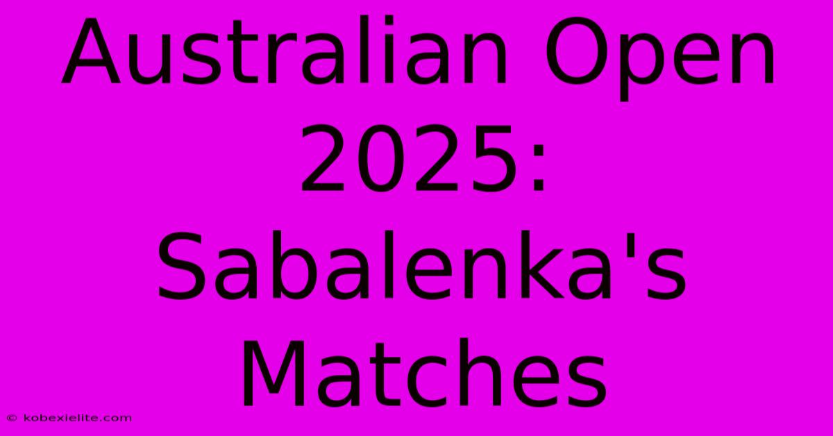 Australian Open 2025: Sabalenka's Matches