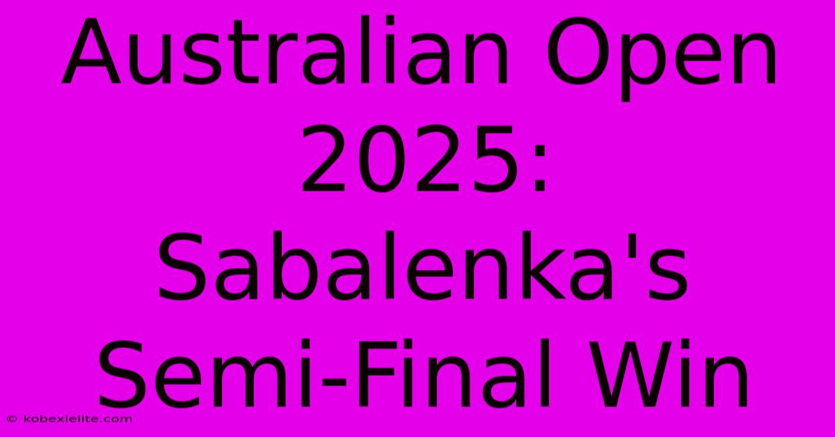 Australian Open 2025: Sabalenka's Semi-Final Win