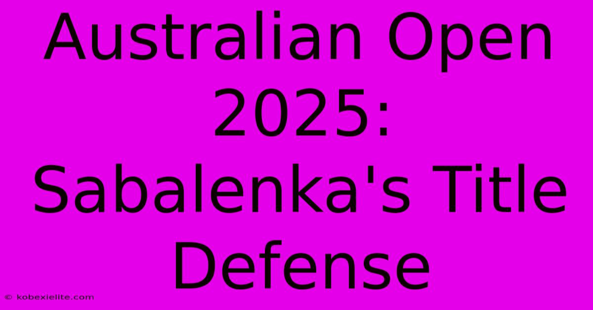 Australian Open 2025: Sabalenka's Title Defense