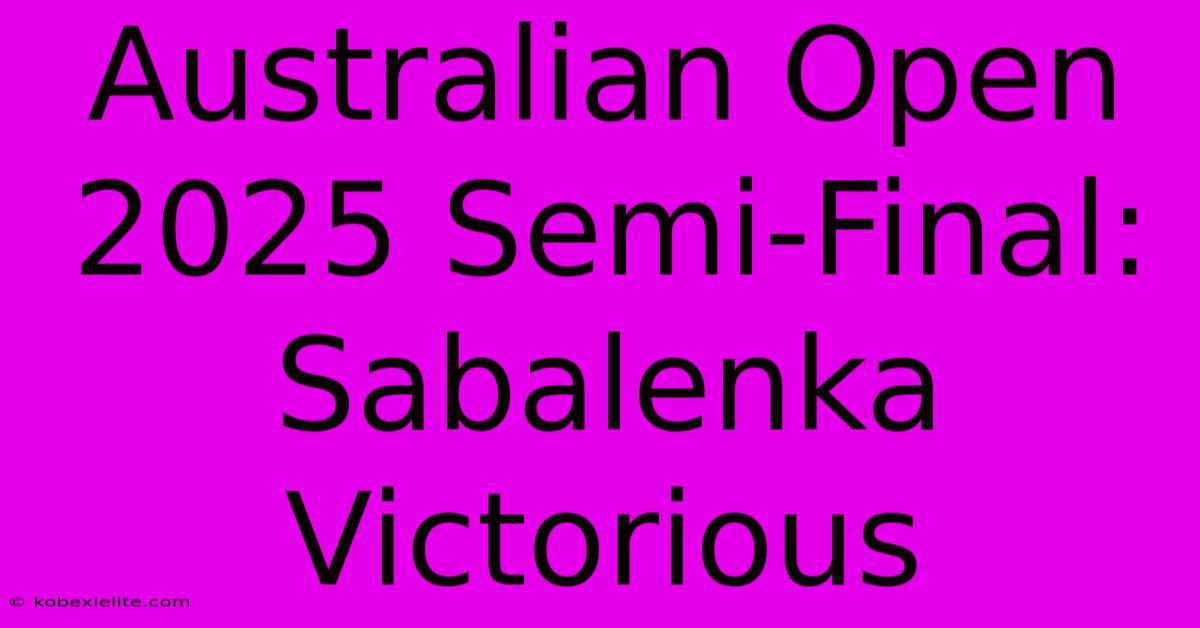 Australian Open 2025 Semi-Final: Sabalenka Victorious