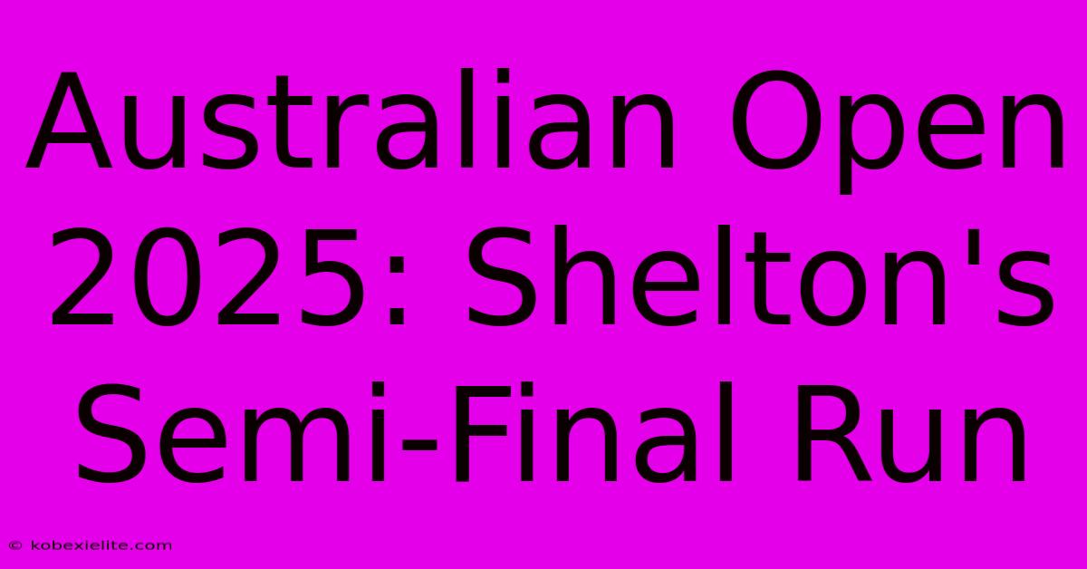 Australian Open 2025: Shelton's Semi-Final Run