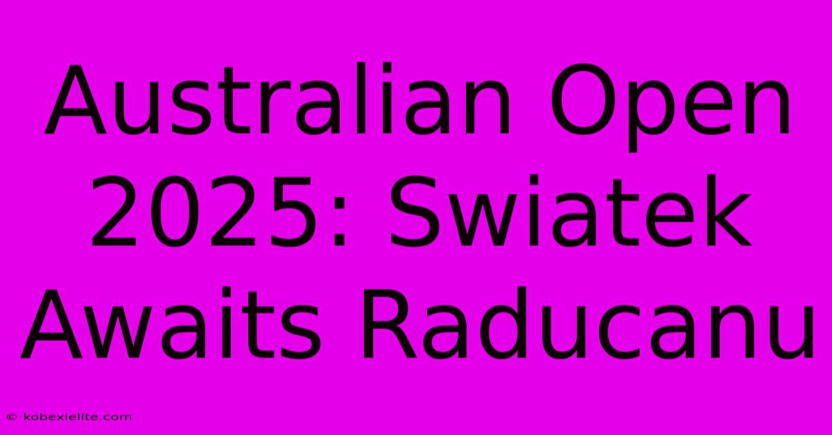 Australian Open 2025: Swiatek Awaits Raducanu