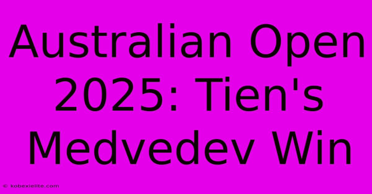 Australian Open 2025: Tien's Medvedev Win