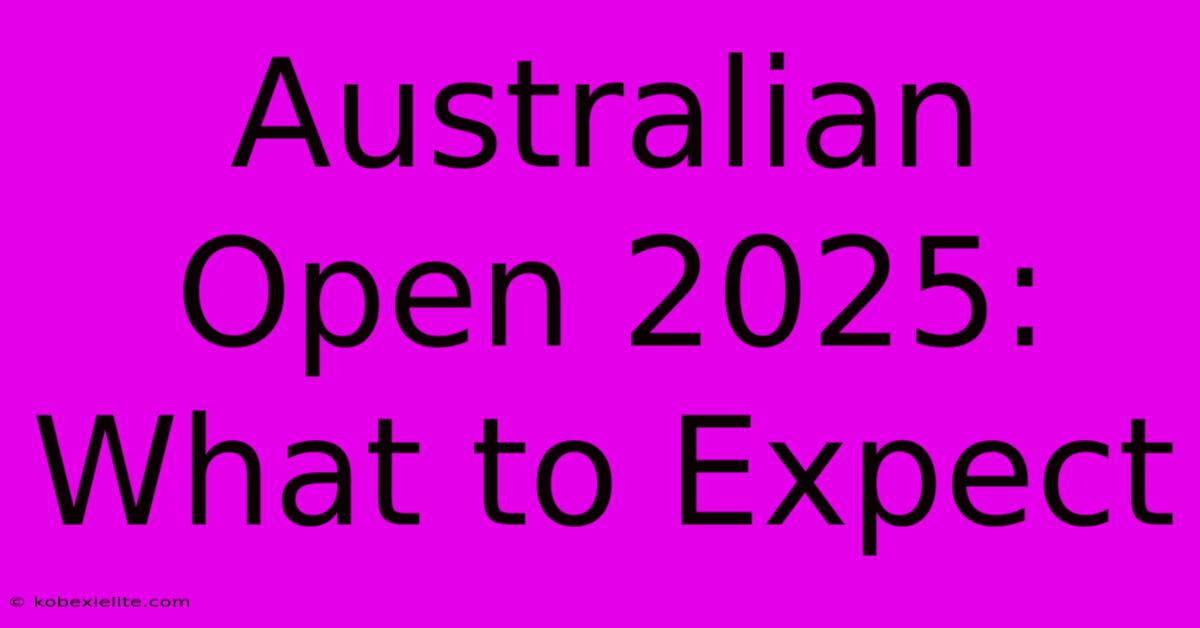 Australian Open 2025: What To Expect