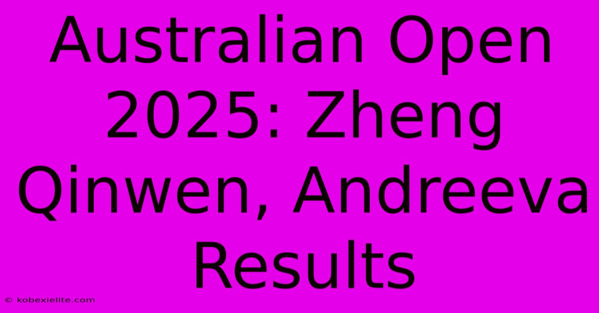 Australian Open 2025: Zheng Qinwen, Andreeva Results