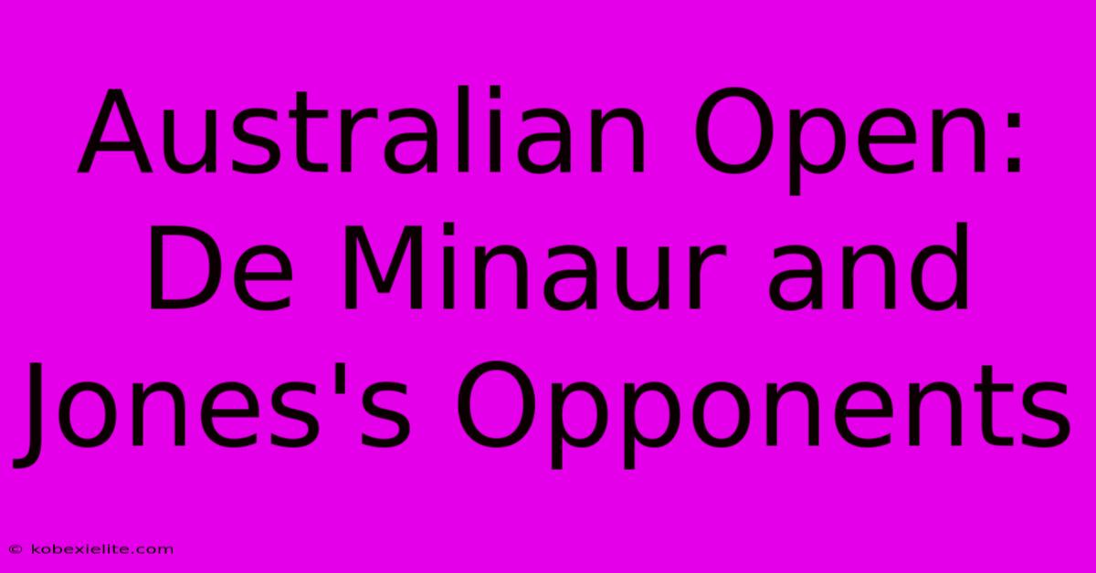 Australian Open: De Minaur And Jones's Opponents