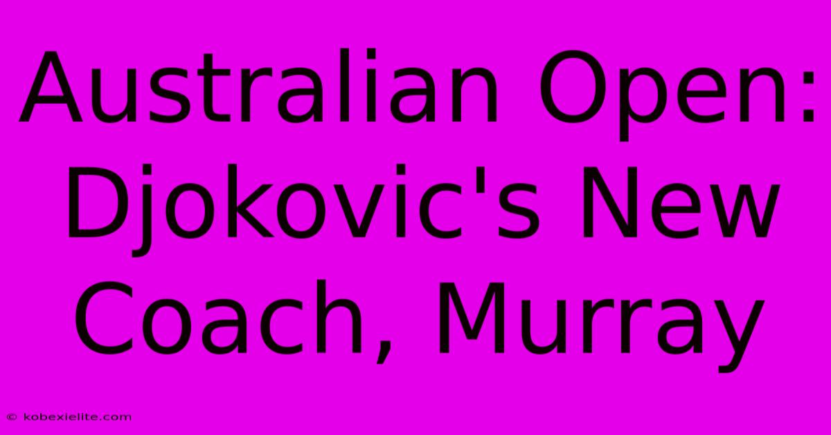 Australian Open: Djokovic's New Coach, Murray