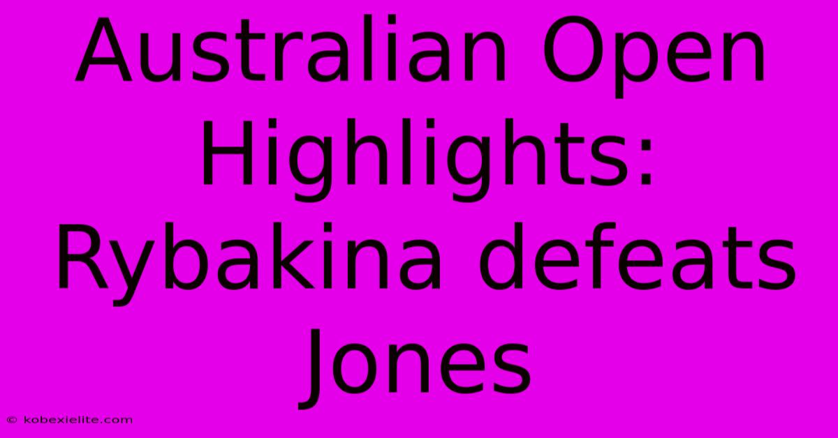 Australian Open Highlights: Rybakina Defeats Jones