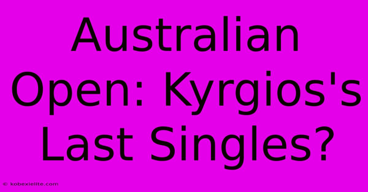 Australian Open: Kyrgios's Last Singles?