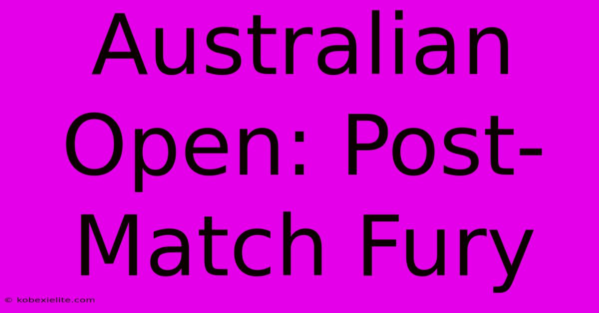 Australian Open: Post-Match Fury