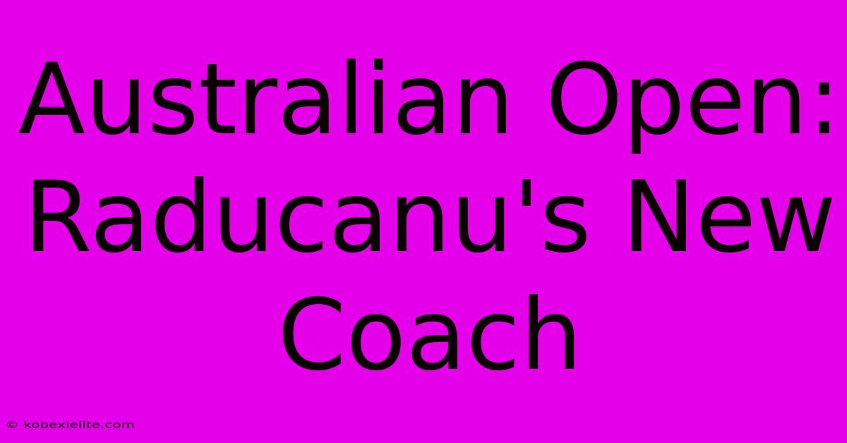 Australian Open: Raducanu's New Coach