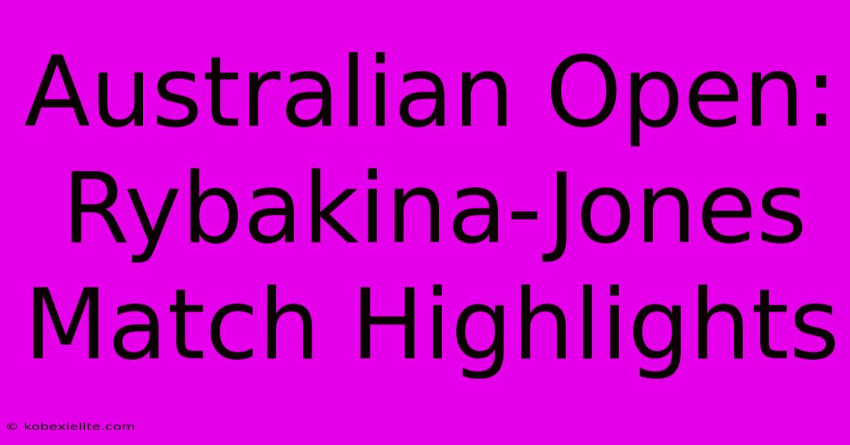 Australian Open: Rybakina-Jones Match Highlights