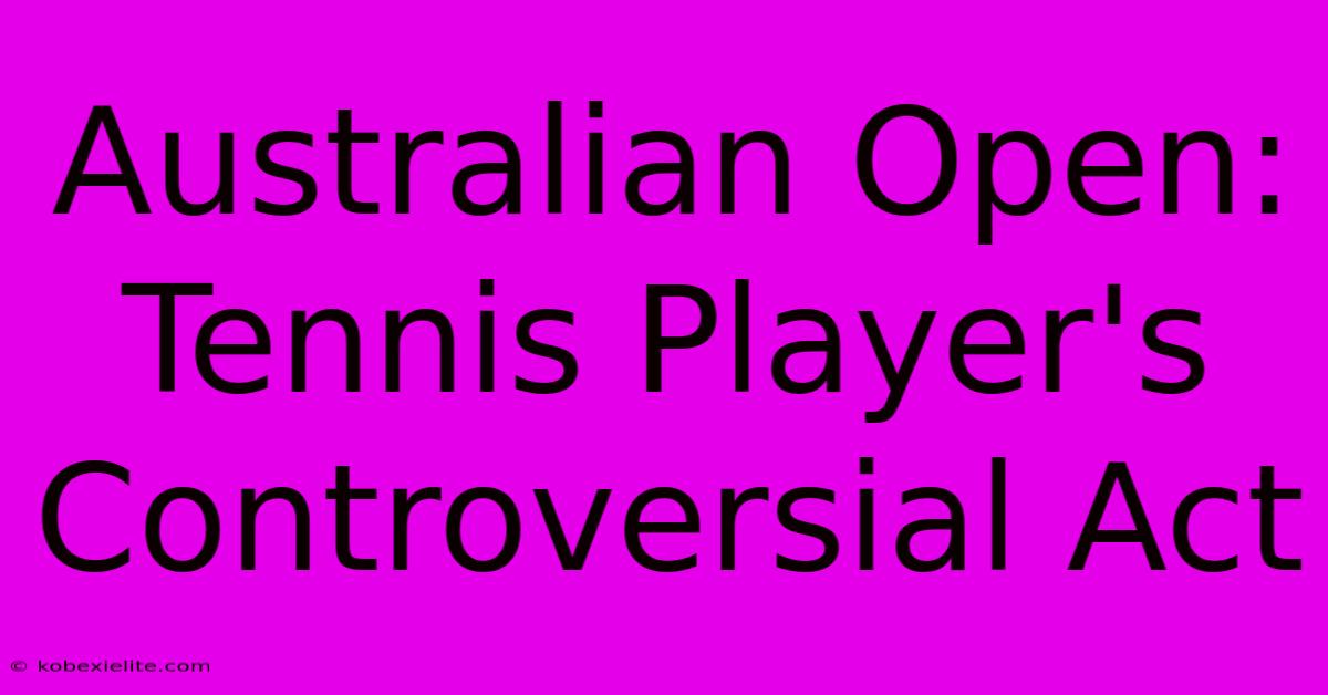 Australian Open:  Tennis Player's Controversial Act