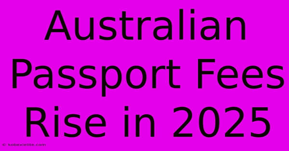 Australian Passport Fees Rise In 2025