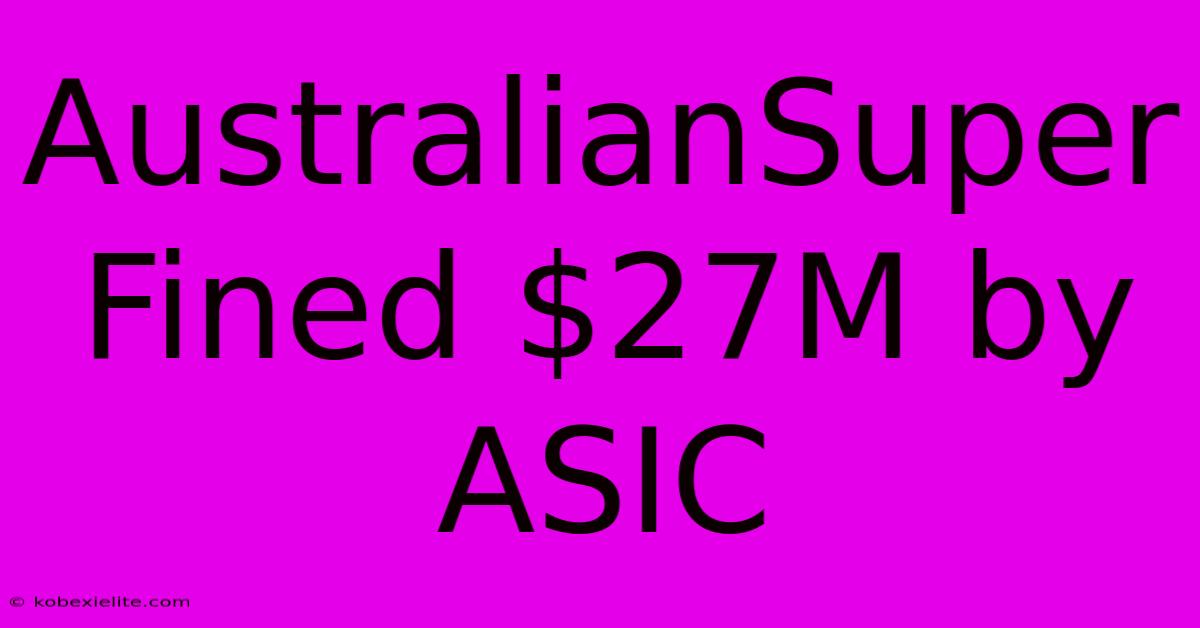 AustralianSuper Fined $27M By ASIC AustralianSuper Fined $27M By ASIC