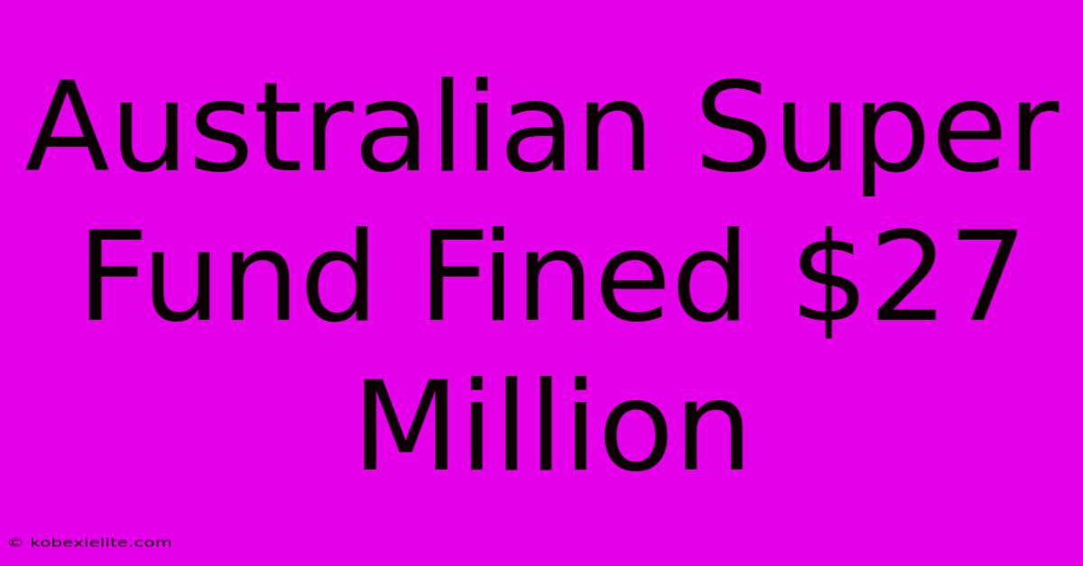 Australian Super Fund Fined $27 Million