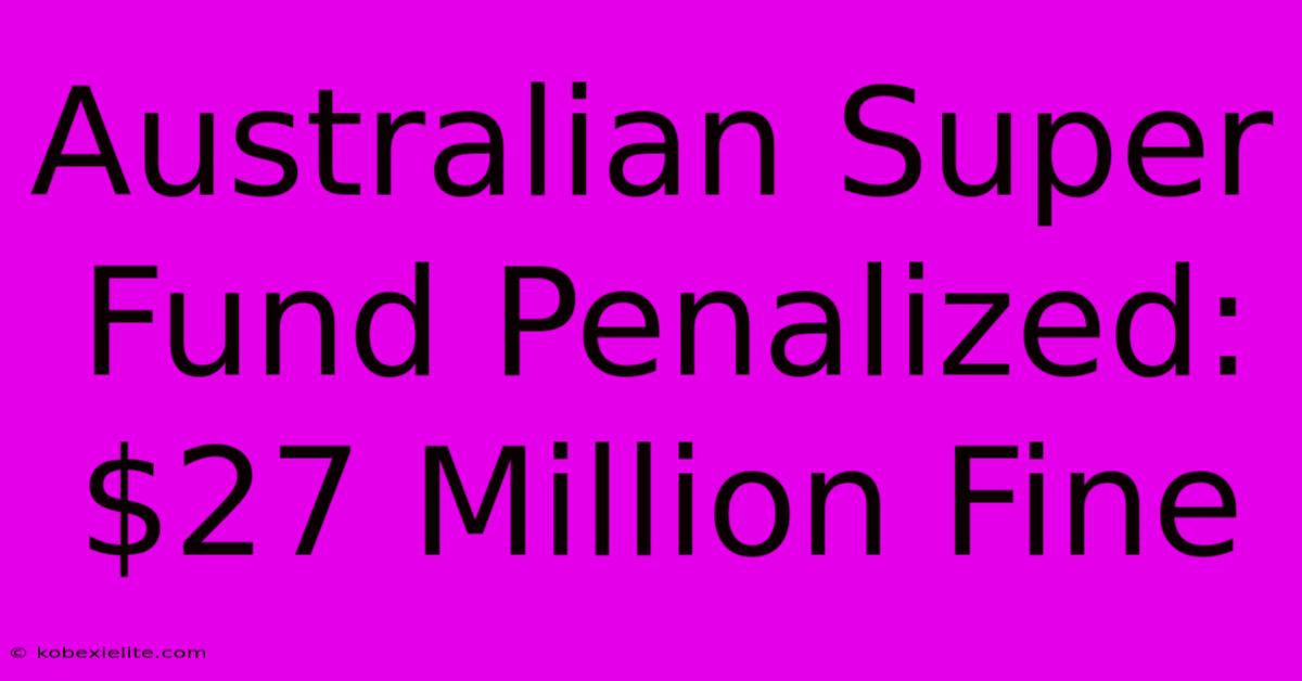 Australian Super Fund Penalized: $27 Million Fine