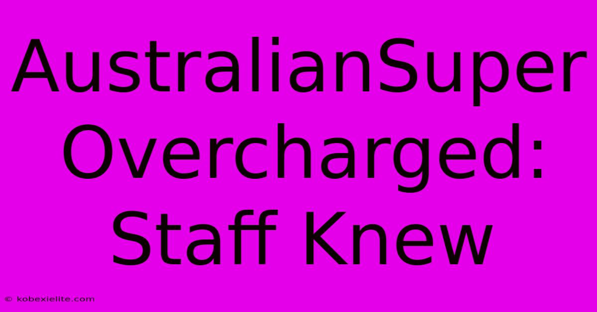 AustralianSuper Overcharged: Staff Knew