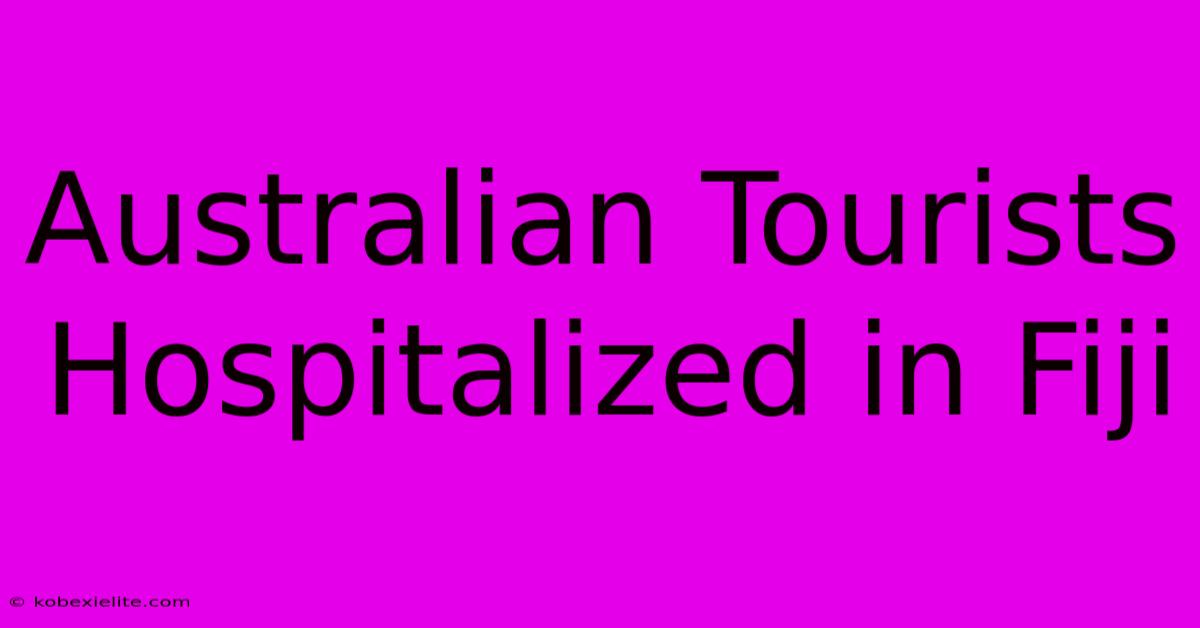 Australian Tourists Hospitalized In Fiji Australian Tourists Hospitalized In Fiji