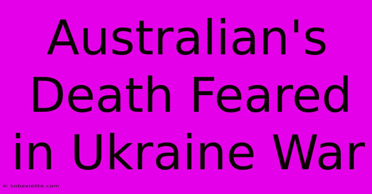 Australian's Death Feared In Ukraine War