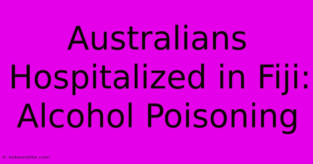 Australians Hospitalized In Fiji: Alcohol Poisoning Australians Hospitalized In Fiji: Alcohol Poisoning
