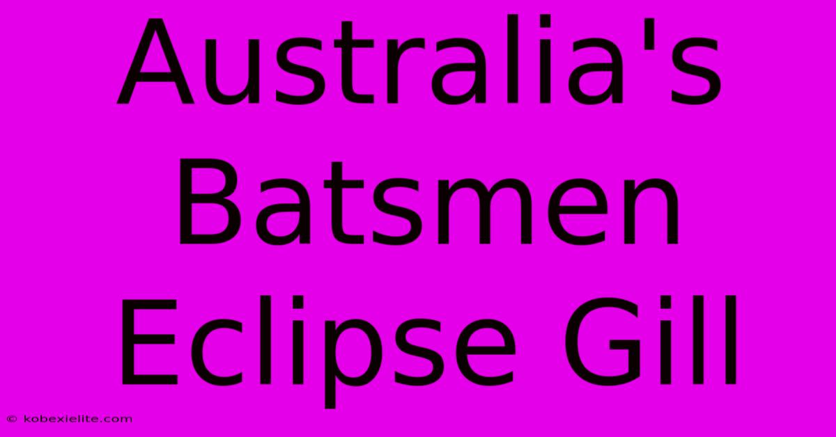 Australia's Batsmen Eclipse Gill