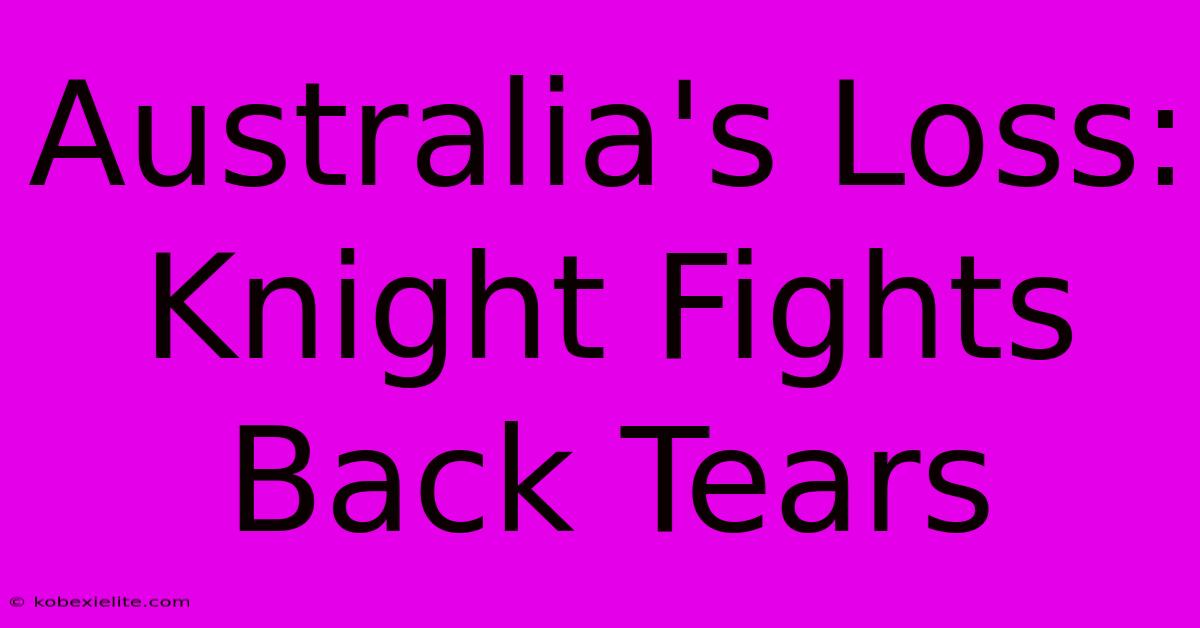 Australia's Loss: Knight Fights Back Tears