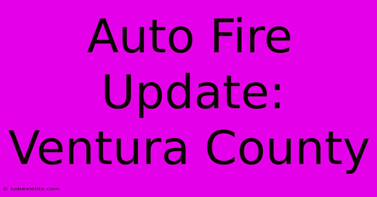 Auto Fire Update: Ventura County