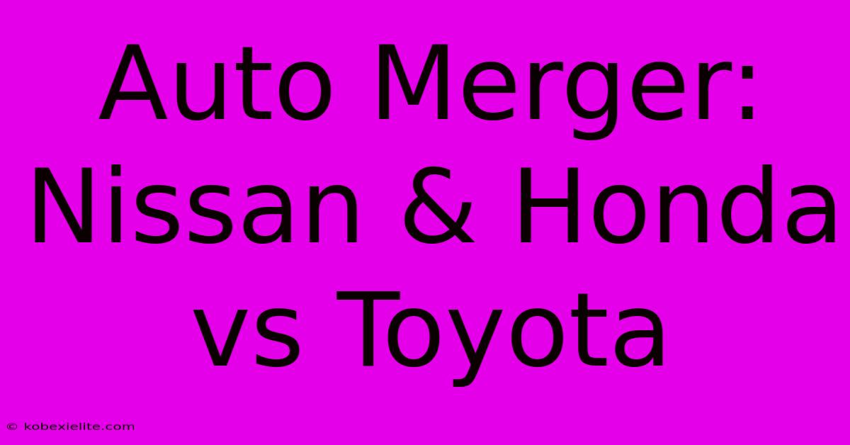 Auto Merger: Nissan & Honda Vs Toyota