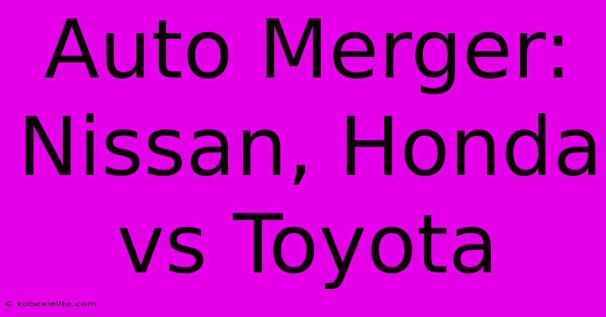 Auto Merger: Nissan, Honda Vs Toyota