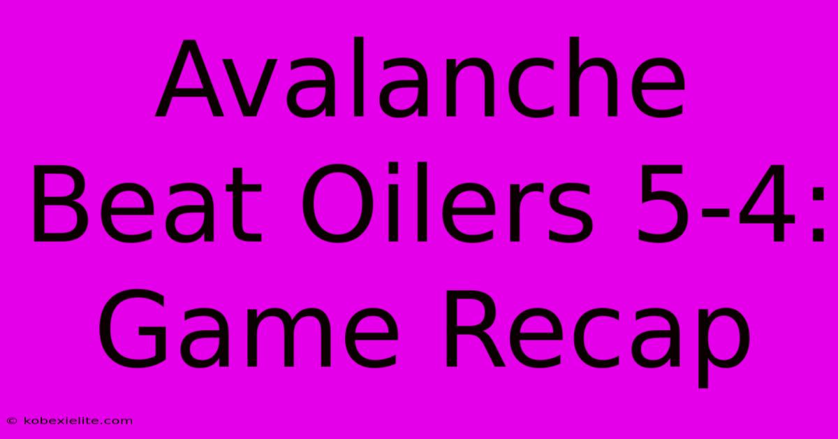 Avalanche Beat Oilers 5-4: Game Recap