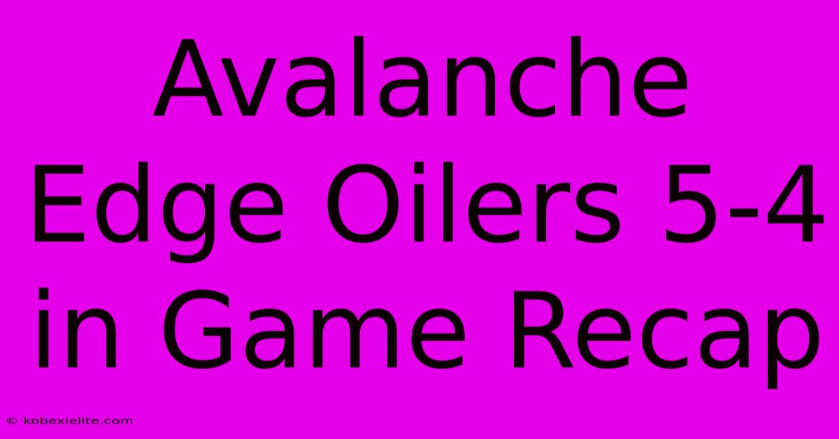 Avalanche Edge Oilers 5-4 In Game Recap