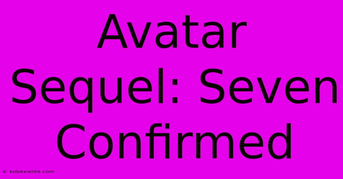 Avatar Sequel: Seven Confirmed Avatar Sequel: Seven Confirmed