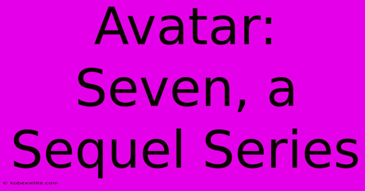 Avatar: Seven, A Sequel Series