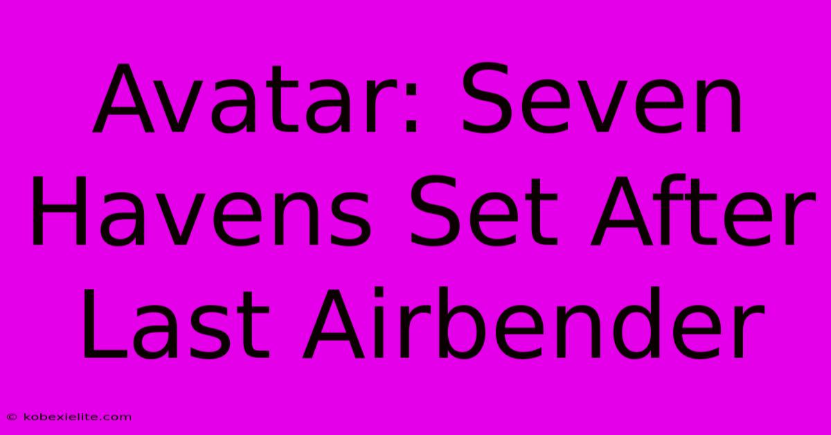 Avatar: Seven Havens Set After Last Airbender