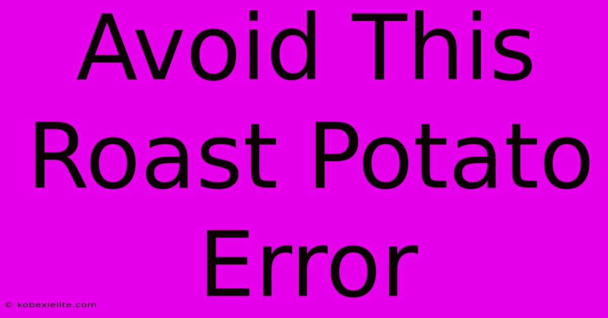 Avoid This Roast Potato Error