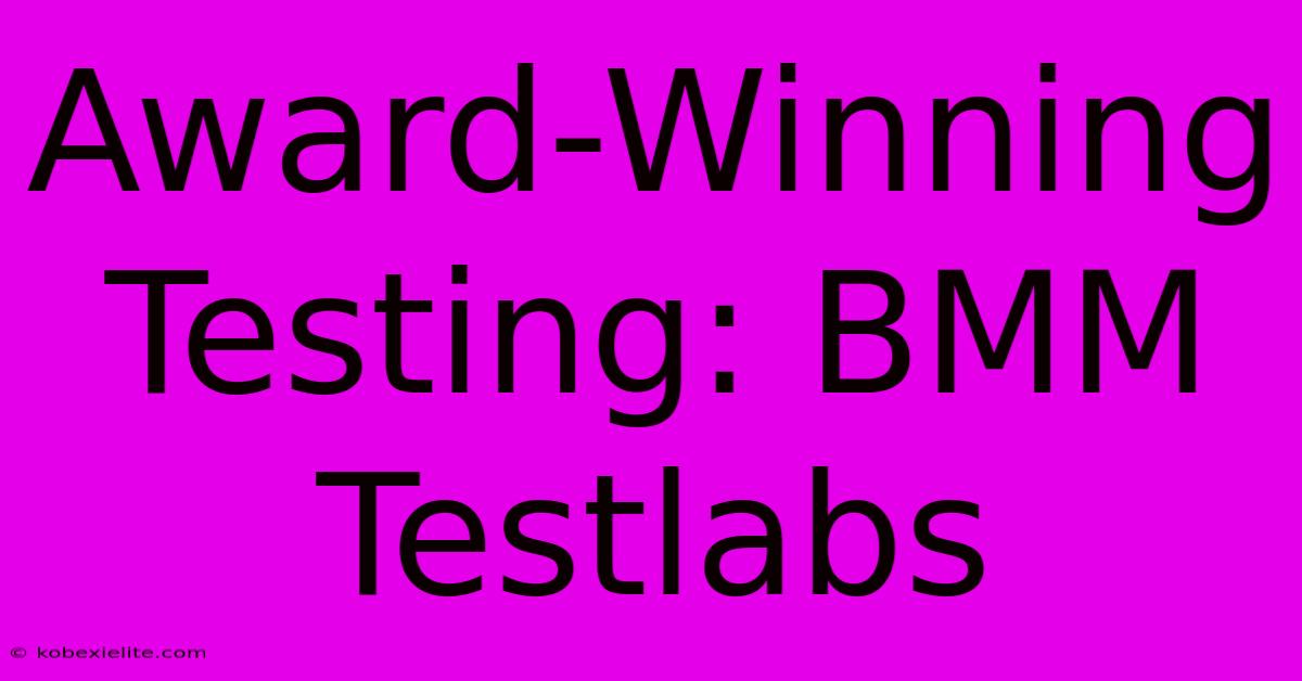 Award-Winning Testing: BMM Testlabs Award-Winning Testing: BMM Testlabs