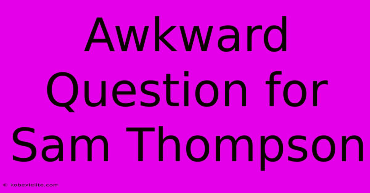 Awkward Question For Sam Thompson