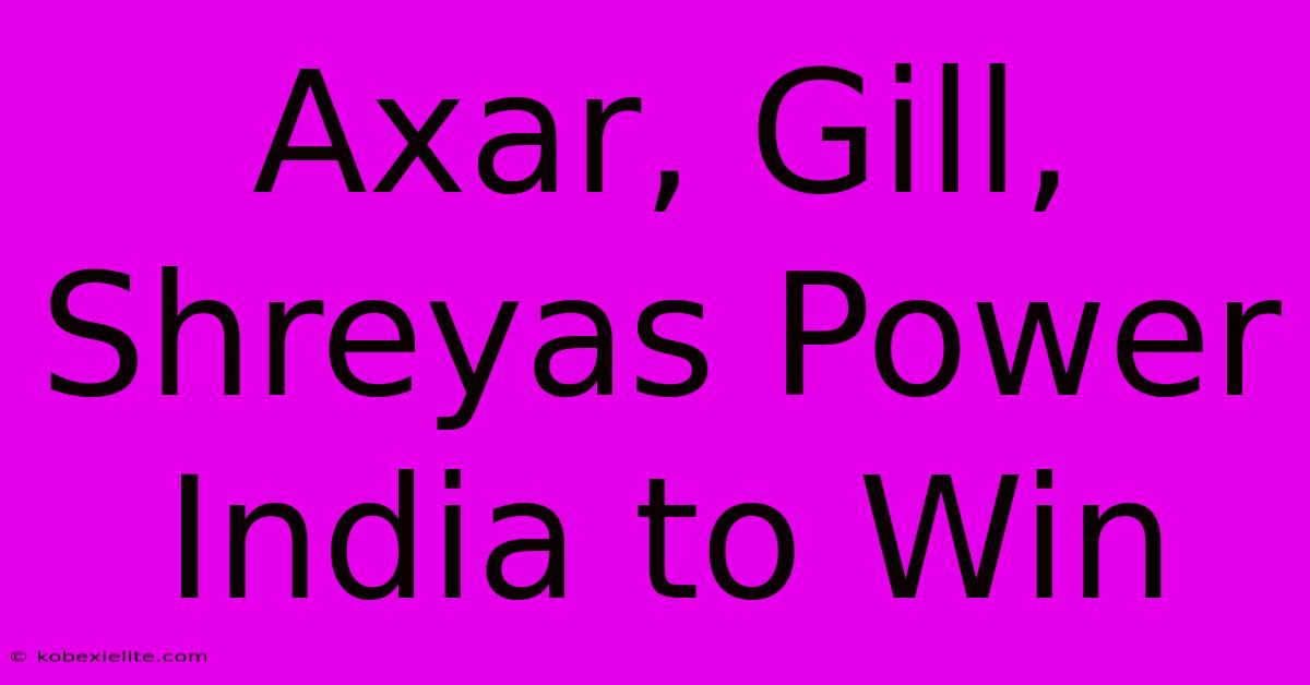 Axar, Gill, Shreyas Power India To Win