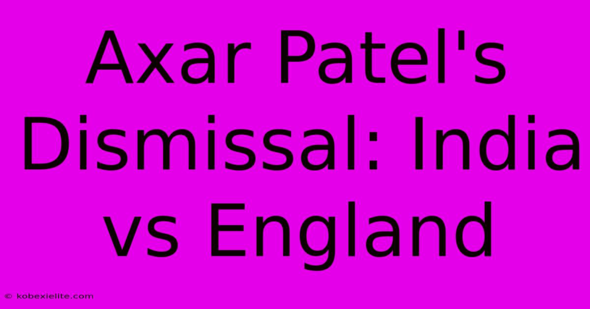 Axar Patel's Dismissal: India Vs England