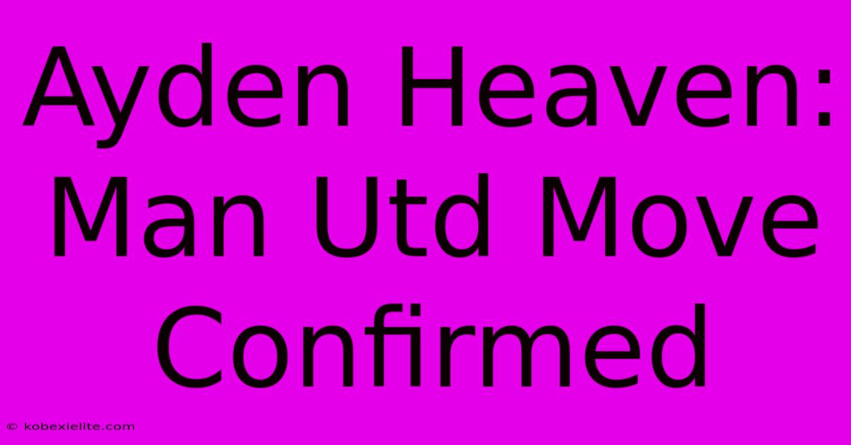 Ayden Heaven: Man Utd Move Confirmed